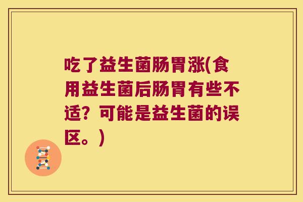 吃了益生菌肠胃涨(食用益生菌后肠胃有些不适？可能是益生菌的误区。)