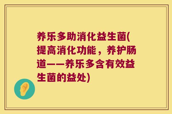 养乐多助消化益生菌(提高消化功能,养护肠道——养乐多含有效益生菌的益处) 养乐多助消化益生菌(提高消化功能,养护肠道——养乐多含有效益生菌的益处)