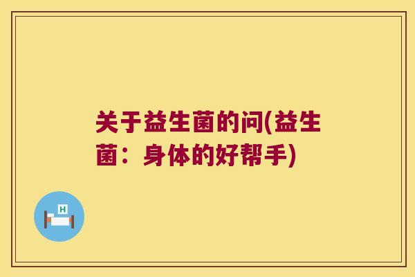 关于益生菌的问(益生菌：身体的好帮手)