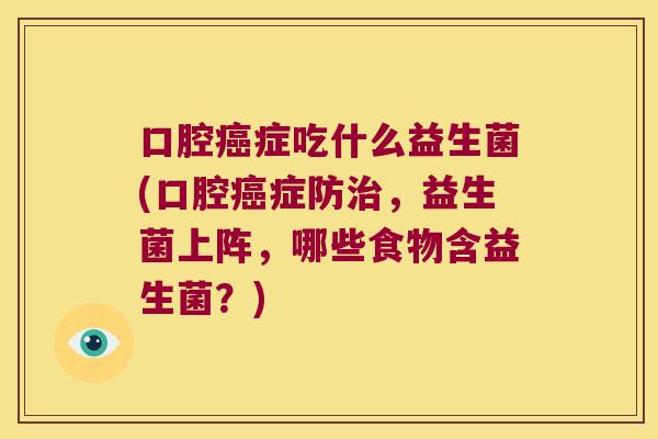 口腔癌症吃什么益生菌(口腔癌症防治，益生菌上阵，哪些食物含益生菌？)