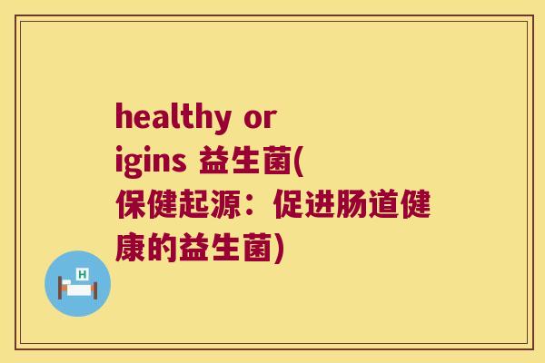 healthy origins 益生菌(保健起源：促进肠道健康的益生菌)
