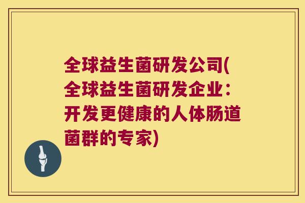 全球益生菌研发公司(全球益生菌研发企业：开发更健康的人体肠道菌群的专家)