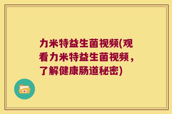力米特益生菌视频(观看力米特益生菌视频，了解健康肠道秘密)