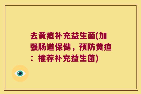 去黄疸补充益生菌(加强肠道保健，预防黄疸：推荐补充益生菌)