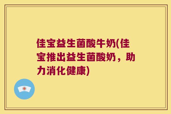 佳宝益生菌酸牛奶(佳宝推出益生菌酸奶，助力消化健康)