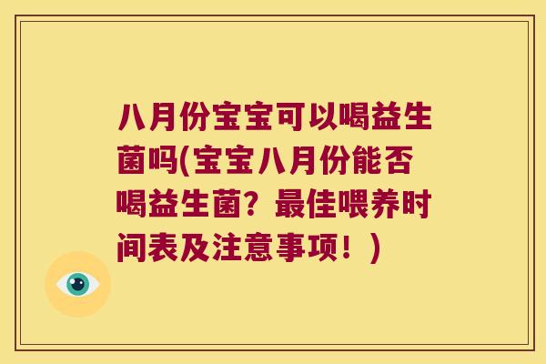 八月份宝宝可以喝益生菌吗(宝宝八月份能否喝益生菌？最佳喂养时间表及注意事项！)