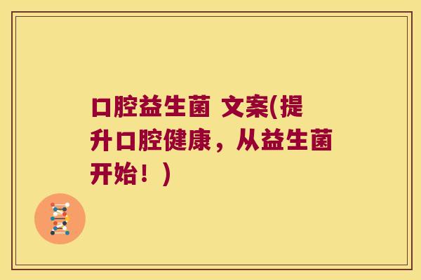 口腔益生菌 文案(提升口腔健康，从益生菌开始！)