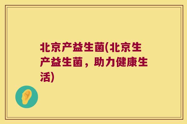 北京产益生菌(北京生产益生菌，助力健康生活)