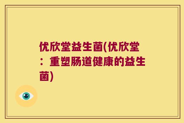 优欣堂益生菌(优欣堂:重塑肠道健康的益生菌) 优欣堂益生菌(优欣堂:重塑肠道健康的益生菌)
