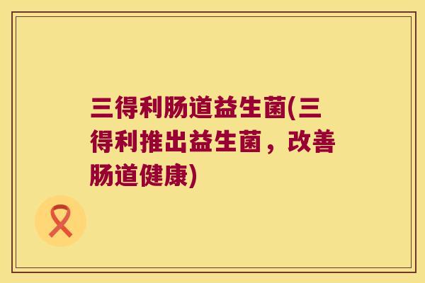三得利肠道益生菌(三得利推出益生菌，改善肠道健康)