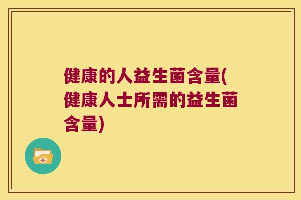 健康的人益生菌含量(健康人士所需的益生菌含量)