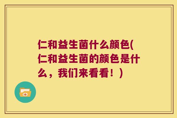 仁和益生菌什么颜色(仁和益生菌的颜色是什么，我们来看看！)