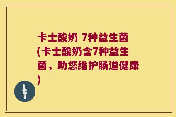 卡士酸奶 7种益生菌(卡士酸奶含7种益生菌，助您维护肠道健康)