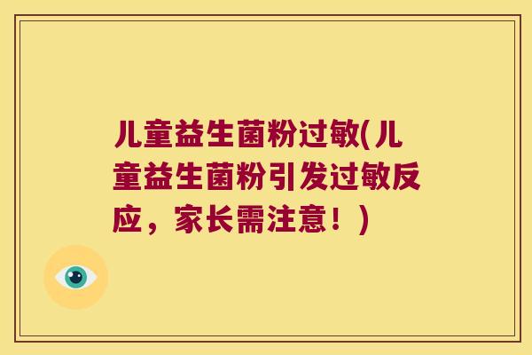 儿童益生菌粉过敏(儿童益生菌粉引发过敏反应，家长需注意！)