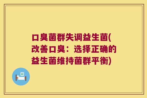 口臭菌群失调益生菌(改善口臭：选择正确的益生菌维持菌群平衡)