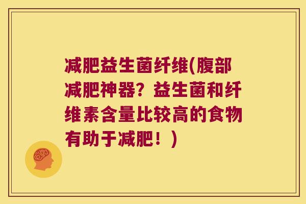 减肥益生菌纤维(腹部减肥神器？益生菌和纤维素含量比较高的食物有助于减肥！)