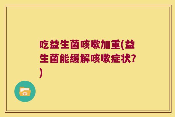 吃益生菌加重(益生菌能缓解症状?) 吃益生菌加重(益生菌能缓解症状?)