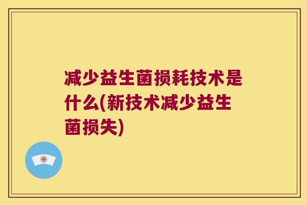 减少益生菌损耗技术是什么(新技术减少益生菌损失)