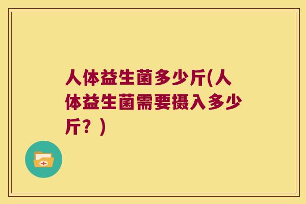 人体益生菌多少斤(人体益生菌需要摄入多少斤？)