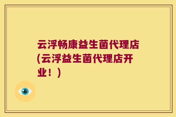 云浮畅康益生菌代理店(云浮益生菌代理店开业！)