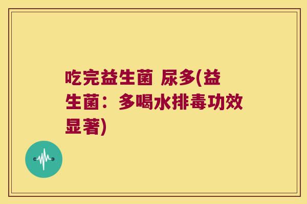 吃完益生菌 尿多(益生菌：多喝水排毒功效显著)
