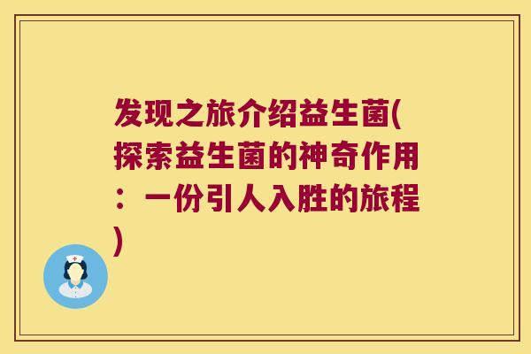 发现之旅介绍益生菌(探索益生菌的神奇作用：一份引人入胜的旅程)