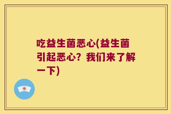 吃益生菌恶心(益生菌引起恶心？我们来了解一下)