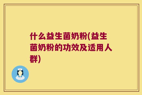 什么益生菌奶粉(益生菌奶粉的功效及适用人群) 什么益生菌奶粉(益生菌奶粉的功效及适用人群)
