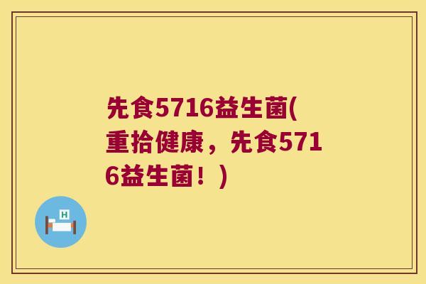 先食5716益生菌(重拾健康，先食5716益生菌！)