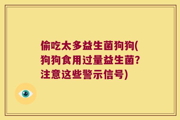 偷吃太多益生菌狗狗(狗狗食用过量益生菌?注意这些警示信号) 偷吃太多益生菌狗狗(狗狗食用过量益生菌?注意这些警示信号)
