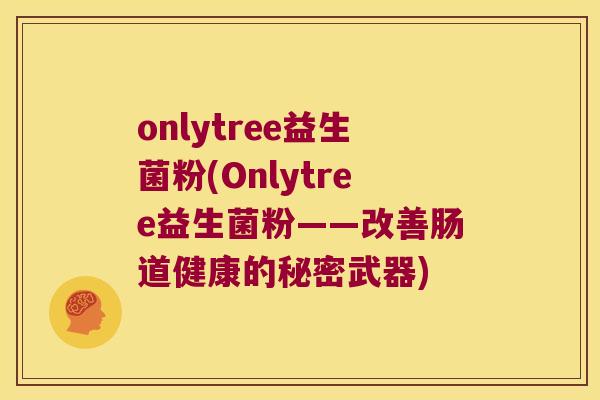 onlytree益生菌粉(Onlytree益生菌粉——改善肠道健康的秘密武器)