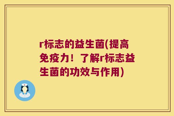 r标志的益生菌(提高免疫力！了解r标志益生菌的功效与作用)