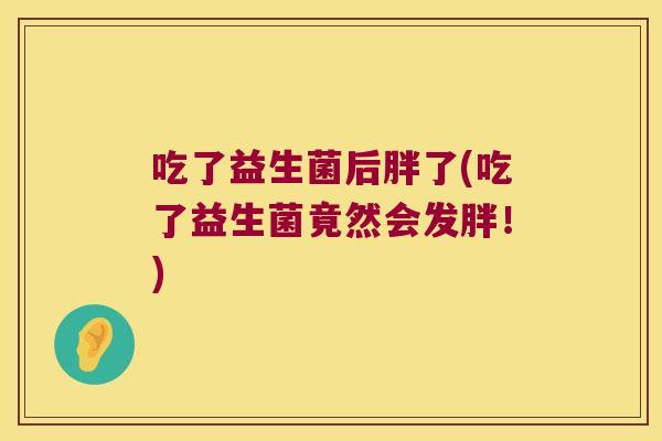 吃了益生菌后胖了(吃了益生菌竟然会发胖！)