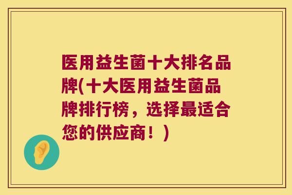 医用益生菌十大排名品牌(十大医用益生菌品牌排行榜,选择适合您的供应商!) 医用益生菌十大排名品牌(十大医用益生菌品牌排行榜,选择适合您的供应商!)
