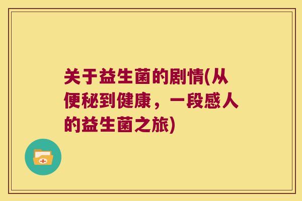 关于益生菌的剧情(从便秘到健康，一段感人的益生菌之旅)