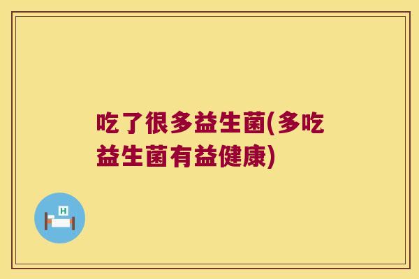 吃了很多益生菌(多吃益生菌有益健康)