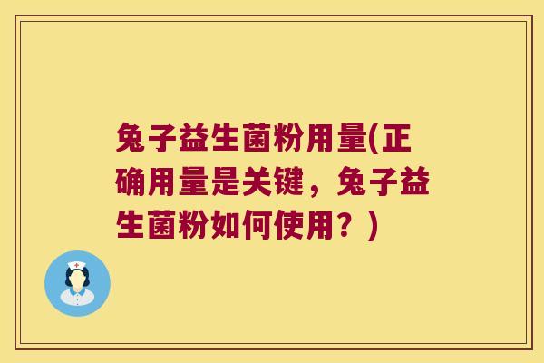 兔子益生菌粉用量(正确用量是关键,兔子益生菌粉如何使用?) 兔子益生菌粉用量(正确用量是关键,兔子益生菌粉如何使用?)
