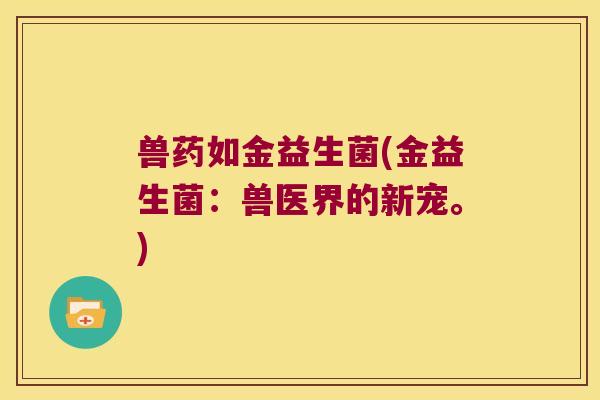 兽药如金益生菌(金益生菌：兽医界的新宠。)