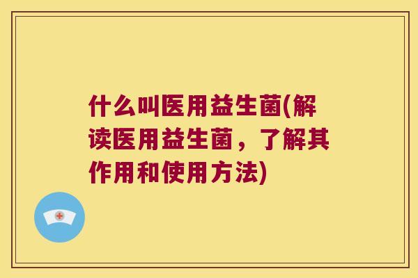 什么叫医用益生菌(解读医用益生菌,了解其作用和使用方法) 什么叫医用益生菌(解读医用益生菌,了解其作用和使用方法)