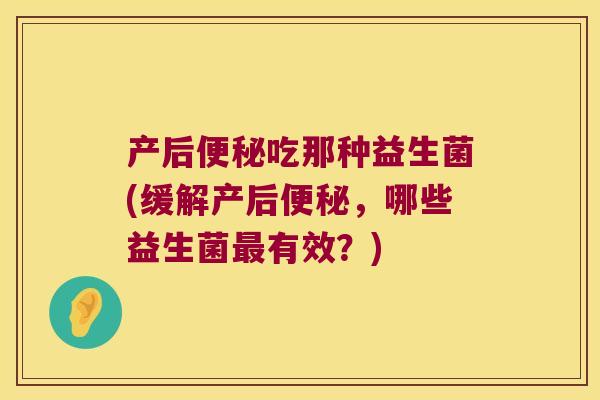 产后吃那种益生菌(缓解产后,哪些益生菌有效?) 产后吃那种益生菌(缓解产后,哪些益生菌有效?)