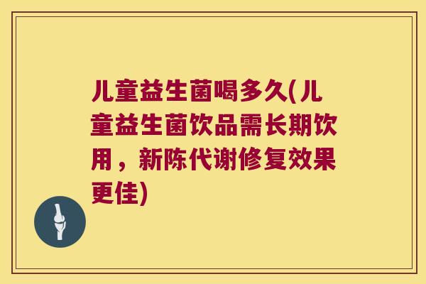 儿童益生菌喝多久(儿童益生菌饮品需长期饮用,修复效果更佳) 儿童益生菌喝多久(儿童益生菌饮品需长期饮用,修复效果更佳)