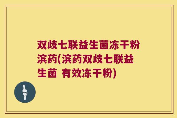 双歧七联益生菌冻干粉滨药(滨药双歧七联益生菌 有效冻干粉) 双歧七联益生菌冻干粉滨药(滨药双歧七联益生菌 有效冻干粉)
