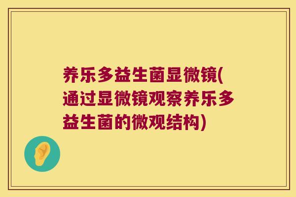 养乐多益生菌显微镜(通过显微镜观察养乐多益生菌的微观结构)