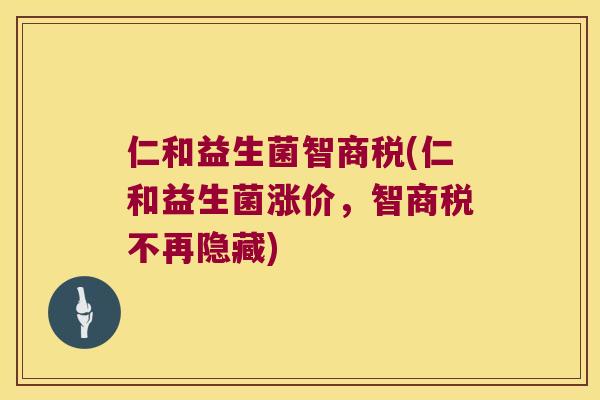 仁和益生菌智商税(仁和益生菌涨价,智商税不再隐藏) 仁和益生菌智商税(仁和益生菌涨价,智商税不再隐藏)