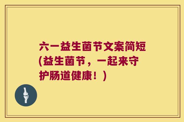 六一益生菌节文案简短(益生菌节,一起来守护肠道健康!) 六一益生菌节文案简短(益生菌节,一起来守护肠道健康!)