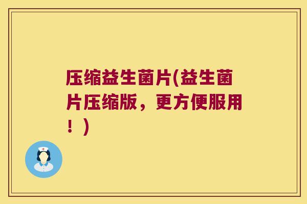 压缩益生菌片(益生菌片压缩版，更方便服用！)