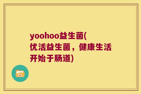 yoohoo益生菌(优活益生菌,健康生活开始于肠道) yoohoo益生菌(优活益生菌,健康生活开始于肠道)