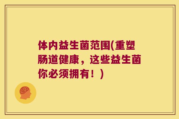 体内益生菌范围(重塑肠道健康，这些益生菌你必须拥有！)