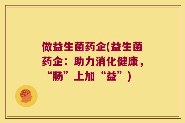 做益生菌药企(益生菌药企：助力消化健康，“肠”上加“益”)