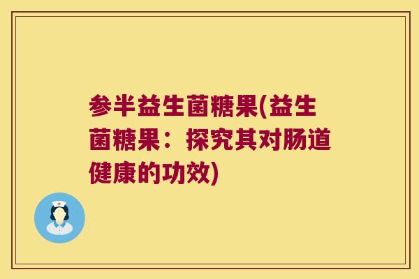 参半益生菌糖果(益生菌糖果：探究其对肠道健康的功效)